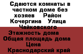 Сдаются комнаты в частном доме(без хозяев) › Район ­ Кочергина › Улица ­ Чайковского › Этажность дома ­ 1 › Общая площадь дома ­ 90 › Цена ­ 8 000 - Краснодарский край, Курганинский р-н, Курганинск г. Недвижимость » Дома, коттеджи, дачи аренда   . Краснодарский край